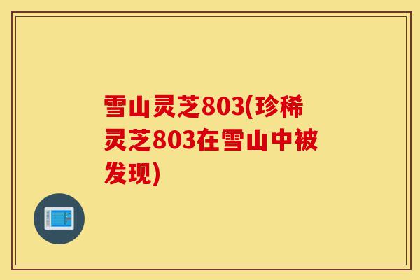 雪山灵芝803(珍稀灵芝803在雪山中被发现)-第1张图片-灵芝之家 雪山灵芝803(珍稀灵芝803在雪山中被发现)-第1张图片-灵芝之家