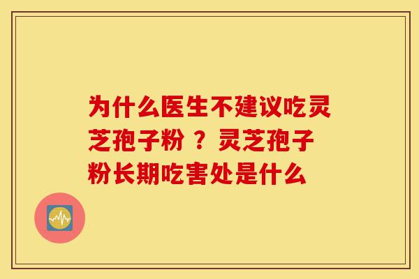 为什么医生不建议吃灵芝孢子粉 ?灵芝孢子粉长期吃害处是什么-第1张图片-灵芝之家 为什么医生不建议吃灵芝孢子粉 ?灵芝孢子粉长期吃害处是什么-第1张图片-灵芝之家