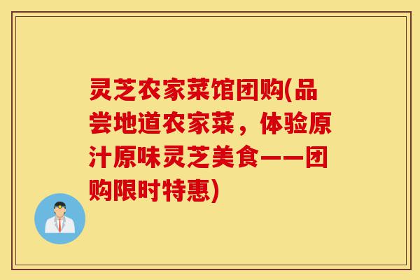灵芝农家菜馆团购(品尝地道农家菜,体验原汁原味灵芝美食——团购限时特惠)-第1张图片-灵芝之家 灵芝农家菜馆团购(品尝地道农家菜,体验原汁原味灵芝美食——团购限时特惠)-第1张图片-灵芝之家