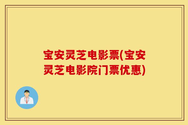 宝安灵芝电影票(宝安灵芝电影院门票优惠)-第1张图片-灵芝之家 宝安灵芝电影票(宝安灵芝电影院门票优惠)-第1张图片-灵芝之家