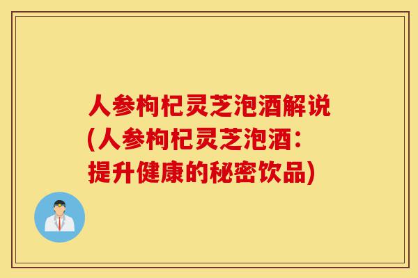 人参枸杞灵芝泡酒解说(人参枸杞灵芝泡酒:提升健康的秘密饮品)-第1张图片-灵芝之家 人参枸杞灵芝泡酒解说(人参枸杞灵芝泡酒:提升健康的秘密饮品)-第1张图片-灵芝之家