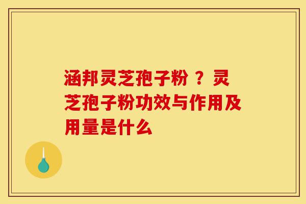 涵邦灵芝孢子粉 ?灵芝孢子粉功效与作用及用量是什么-第1张图片-灵芝之家 涵邦灵芝孢子粉 ?灵芝孢子粉功效与作用及用量是什么-第1张图片-灵芝之家