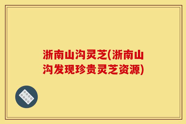 浙南山沟灵芝(浙南山沟发现珍贵灵芝资源)-第1张图片-灵芝之家 浙南山沟灵芝(浙南山沟发现珍贵灵芝资源)-第1张图片-灵芝之家