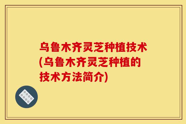 乌鲁木齐灵芝种植技术(乌鲁木齐灵芝种植的技术方法简介)-第1张图片-灵芝之家 乌鲁木齐灵芝种植技术(乌鲁木齐灵芝种植的技术方法简介)-第1张图片-灵芝之家