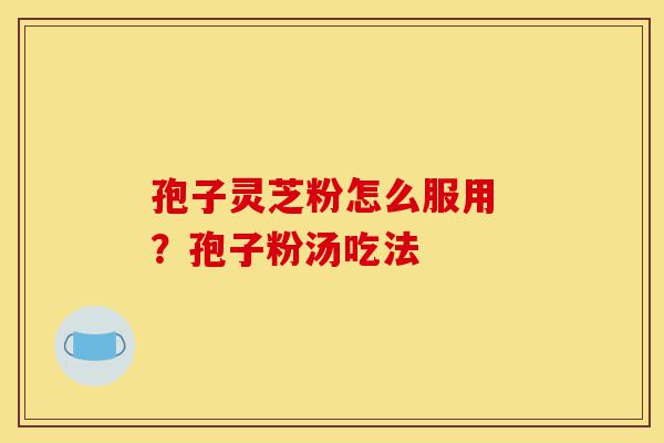 孢子灵芝粉怎么服用 ?孢子粉汤吃法-第1张图片-灵芝之家 孢子灵芝粉怎么服用 ?孢子粉汤吃法-第1张图片-灵芝之家