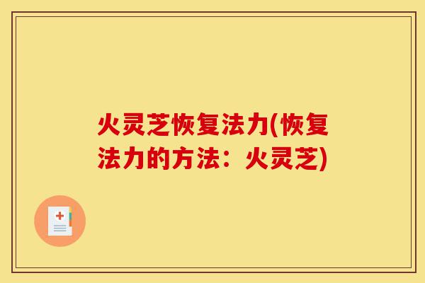 火灵芝恢复法力(恢复法力的方法：火灵芝)-第1张图片-灵芝之家
