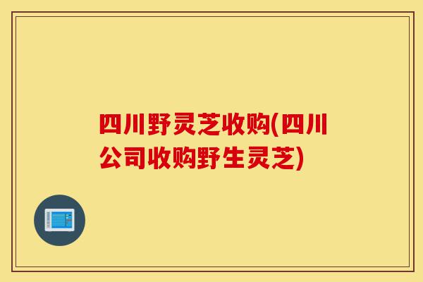 四川野灵芝收购(四川公司收购野生灵芝)-第1张图片-灵芝之家 四川野灵芝收购(四川公司收购野生灵芝)-第1张图片-灵芝之家