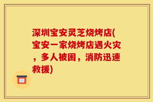 深圳宝安灵芝烧烤店(宝安一家烧烤店遇火灾,多人被困,消防迅速救援)-第1张图片-灵芝之家 深圳宝安灵芝烧烤店(宝安一家烧烤店遇火灾,多人被困,消防迅速救援)-第1张图片-灵芝之家