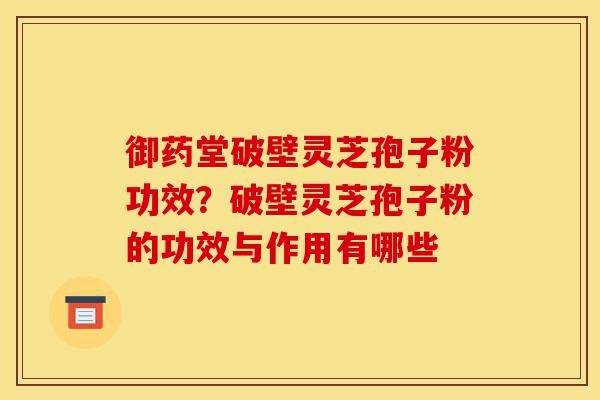 御药堂破壁灵芝孢子粉功效?破壁灵芝孢子粉的功效与作用有哪些-第1张图片-灵芝之家 御药堂破壁灵芝孢子粉功效?破壁灵芝孢子粉的功效与作用有哪些-第1张图片-灵芝之家