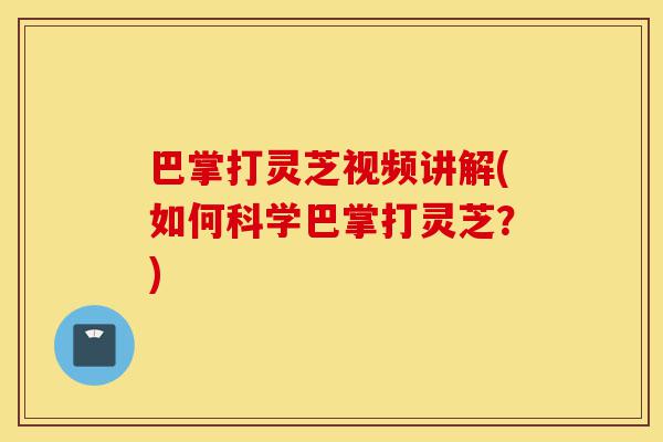 巴掌打灵芝视频讲解(如何科学巴掌打灵芝?)-第1张图片-灵芝之家 巴掌打灵芝视频讲解(如何科学巴掌打灵芝?)-第1张图片-灵芝之家