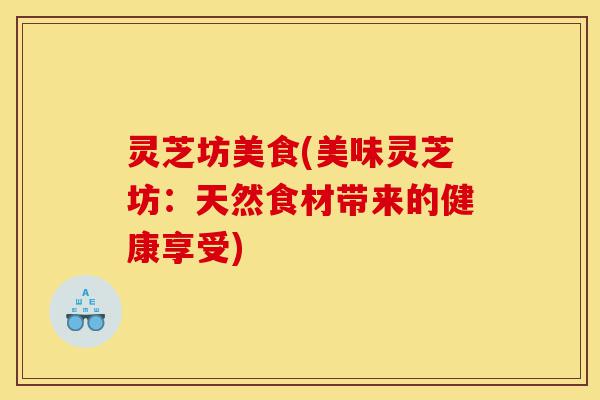 灵芝坊美食(美味灵芝坊:天然食材带来的健康享受)-第1张图片-灵芝之家 灵芝坊美食(美味灵芝坊:天然食材带来的健康享受)-第1张图片-灵芝之家