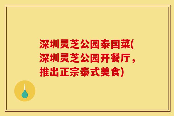 深圳灵芝公园泰国菜(深圳灵芝公园开餐厅,推出正宗泰式美食)-第1张图片-灵芝之家 深圳灵芝公园泰国菜(深圳灵芝公园开餐厅,推出正宗泰式美食)-第1张图片-灵芝之家