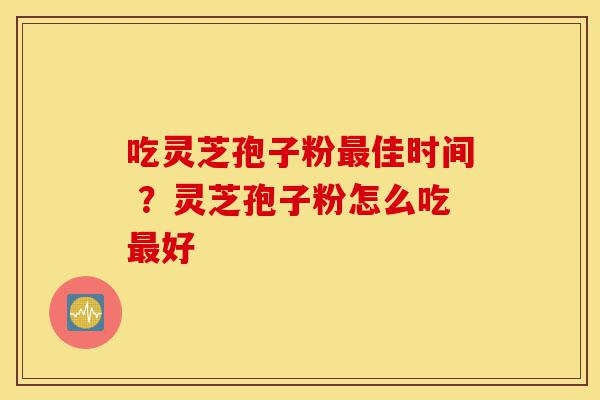 吃灵芝孢子粉最佳时间 ?灵芝孢子粉怎么吃最好-第1张图片-灵芝之家 吃灵芝孢子粉最佳时间 ?灵芝孢子粉怎么吃最好-第1张图片-灵芝之家