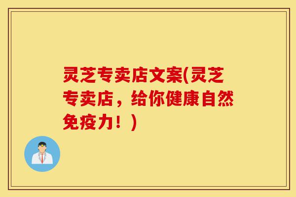 灵芝专卖店文案(灵芝专卖店,给你健康自然免疫力!)-第1张图片-灵芝之家 灵芝专卖店文案(灵芝专卖店,给你健康自然免疫力!)-第1张图片-灵芝之家