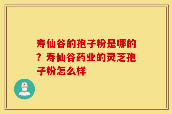 寿仙谷的孢子粉是哪的?寿仙谷药业的灵芝孢子粉怎么样-第1张图片-灵芝之家 寿仙谷的孢子粉是哪的?寿仙谷药业的灵芝孢子粉怎么样-第1张图片-灵芝之家