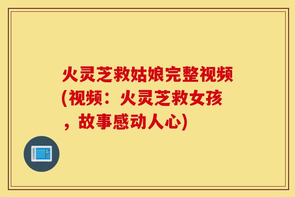 火灵芝救姑娘完整视频(视频:火灵芝救女孩,故事感动人心)-第1张图片-灵芝之家 火灵芝救姑娘完整视频(视频:火灵芝救女孩,故事感动人心)-第1张图片-灵芝之家