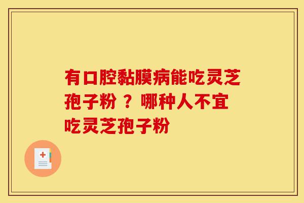 有口腔黏膜病能吃灵芝孢子粉 ?哪种人不宜吃灵芝孢子粉-第1张图片-灵芝之家 有口腔黏膜病能吃灵芝孢子粉 ?哪种人不宜吃灵芝孢子粉-第1张图片-灵芝之家