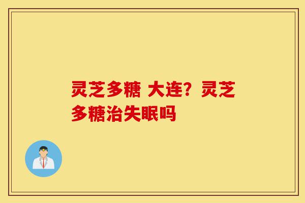 灵芝多糖 大连?灵芝多糖治失眠吗-第1张图片-灵芝之家 灵芝多糖 大连?灵芝多糖治失眠吗-第1张图片-灵芝之家
