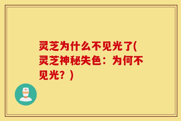 灵芝为什么不见光了(灵芝神秘失色:为何不见光?)-第1张图片-灵芝之家 灵芝为什么不见光了(灵芝神秘失色:为何不见光?)-第1张图片-灵芝之家