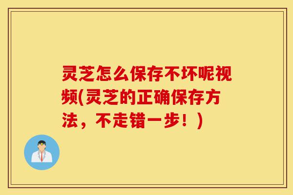 灵芝怎么保存不坏呢视频(灵芝的正确保存方法,不走错一步!)-第1张图片-灵芝之家 灵芝怎么保存不坏呢视频(灵芝的正确保存方法,不走错一步!)-第1张图片-灵芝之家