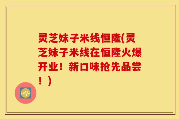 灵芝妹子米线恒隆(灵芝妹子米线在恒隆火爆开业!新口味抢先品尝!)-第1张图片-灵芝之家 灵芝妹子米线恒隆(灵芝妹子米线在恒隆火爆开业!新口味抢先品尝!)-第1张图片-灵芝之家