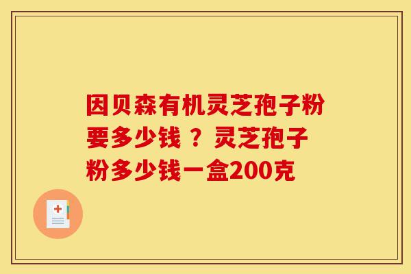 因贝森有机灵芝孢子粉要多少钱 ?灵芝孢子粉多少钱一盒200克-第1张图片-灵芝之家 因贝森有机灵芝孢子粉要多少钱 ?灵芝孢子粉多少钱一盒200克-第1张图片-灵芝之家
