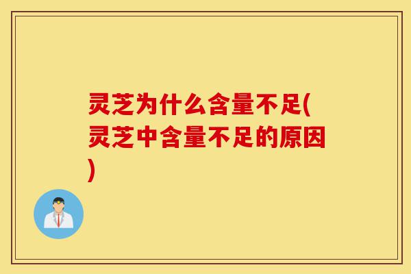 灵芝为什么含量不足(灵芝中含量不足的原因)-第1张图片-灵芝之家 灵芝为什么含量不足(灵芝中含量不足的原因)-第1张图片-灵芝之家