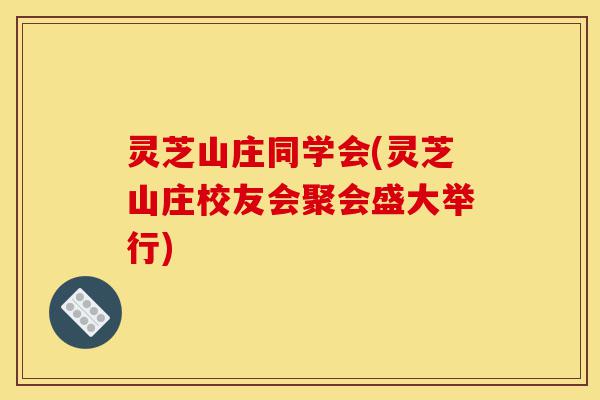 灵芝山庄同学会(灵芝山庄校友会聚会盛大举行)-第1张图片-灵芝之家 灵芝山庄同学会(灵芝山庄校友会聚会盛大举行)-第1张图片-灵芝之家