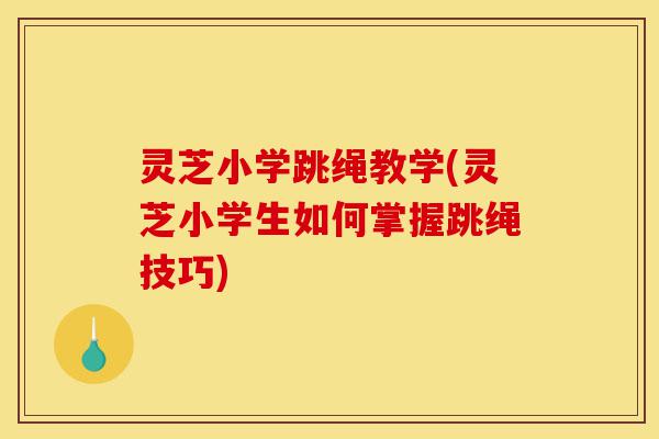 灵芝小学跳绳教学(灵芝小学生如何掌握跳绳技巧)-第1张图片-灵芝之家 灵芝小学跳绳教学(灵芝小学生如何掌握跳绳技巧)-第1张图片-灵芝之家