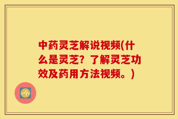 中药灵芝解说视频(什么是灵芝?了解灵芝功效及药用方法视频。)-第1张图片-灵芝之家 中药灵芝解说视频(什么是灵芝?了解灵芝功效及药用方法视频。)-第1张图片-灵芝之家
