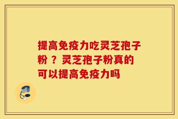 提高免疫力吃灵芝孢子粉 ?灵芝孢子粉真的可以提高免疫力吗-第1张图片-灵芝之家 提高免疫力吃灵芝孢子粉 ?灵芝孢子粉真的可以提高免疫力吗-第1张图片-灵芝之家