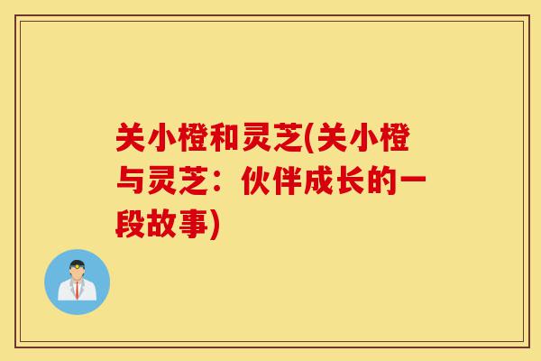 关小橙和灵芝(关小橙与灵芝:伙伴成长的一段故事)-第1张图片-灵芝之家 关小橙和灵芝(关小橙与灵芝:伙伴成长的一段故事)-第1张图片-灵芝之家