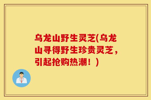 乌龙山野生灵芝(乌龙山寻得野生珍贵灵芝,引起抢购热潮!)-第1张图片-灵芝之家 乌龙山野生灵芝(乌龙山寻得野生珍贵灵芝,引起抢购热潮!)-第1张图片-灵芝之家