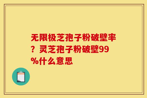 无限极芝孢子粉破壁率?灵芝孢子粉破壁99%什么意思-第1张图片-灵芝之家 无限极芝孢子粉破壁率?灵芝孢子粉破壁99%什么意思-第1张图片-灵芝之家