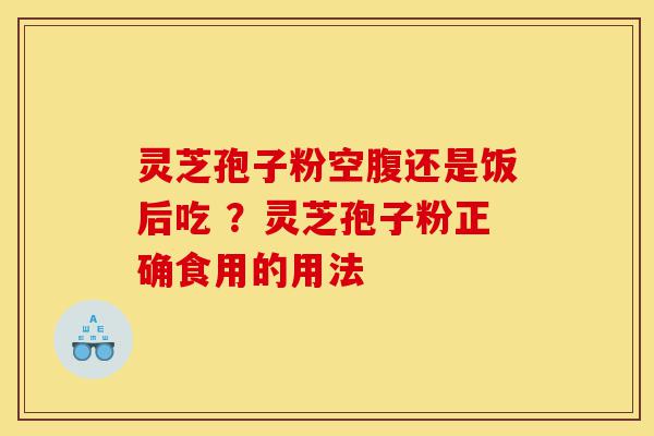 灵芝孢子粉空腹还是饭后吃 ?灵芝孢子粉正确食用的用法-第1张图片-灵芝之家 灵芝孢子粉空腹还是饭后吃 ?灵芝孢子粉正确食用的用法-第1张图片-灵芝之家