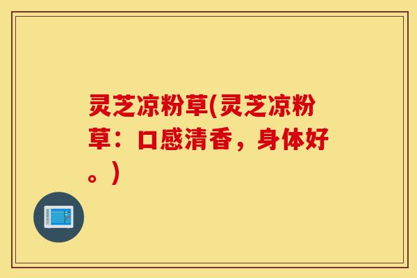 灵芝凉粉草(灵芝凉粉草:口感清香,身体好。)-第1张图片-灵芝之家 灵芝凉粉草(灵芝凉粉草:口感清香,身体好。)-第1张图片-灵芝之家