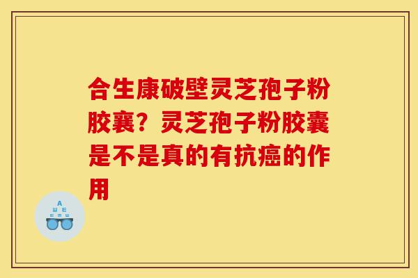 合生康破壁灵芝孢子粉胶襄?灵芝孢子粉胶囊是不是真的有抗癌的作用-第1张图片-灵芝之家 合生康破壁灵芝孢子粉胶襄?灵芝孢子粉胶囊是不是真的有抗癌的作用-第1张图片-灵芝之家