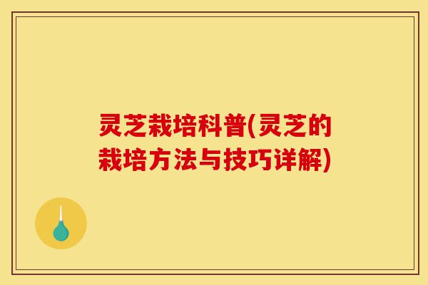 灵芝栽培科普(灵芝的栽培方法与技巧详解)-第1张图片-灵芝之家 灵芝栽培科普(灵芝的栽培方法与技巧详解)-第1张图片-灵芝之家