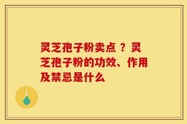 灵芝孢子粉卖点 ?灵芝孢子粉的功效、作用及禁忌是什么-第1张图片-灵芝之家 灵芝孢子粉卖点 ?灵芝孢子粉的功效、作用及禁忌是什么-第1张图片-灵芝之家