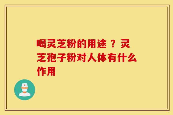 喝灵芝粉的用途 ?灵芝孢子粉对人体有什么作用-第1张图片-灵芝之家 喝灵芝粉的用途 ?灵芝孢子粉对人体有什么作用-第1张图片-灵芝之家