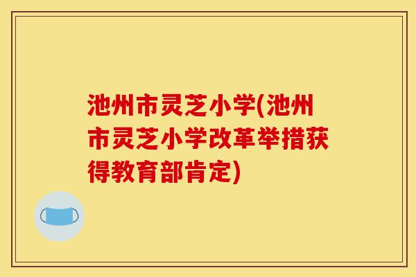 池州市灵芝小学(池州市灵芝小学改革举措获得教育部肯定)-第1张图片-灵芝之家 池州市灵芝小学(池州市灵芝小学改革举措获得教育部肯定)-第1张图片-灵芝之家
