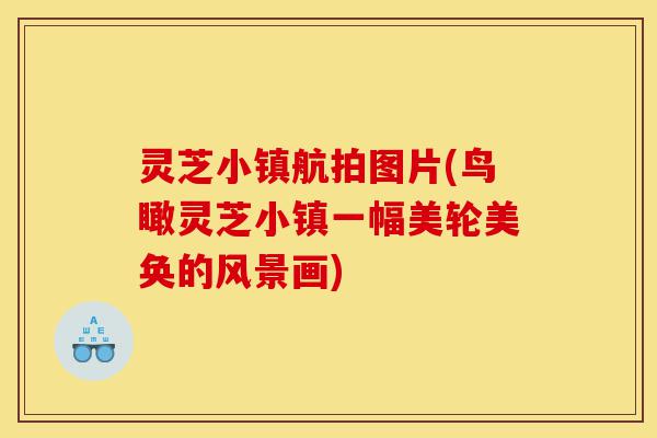 灵芝小镇航拍图片(鸟瞰灵芝小镇一幅美轮美奂的风景画)-第1张图片-灵芝之家 灵芝小镇航拍图片(鸟瞰灵芝小镇一幅美轮美奂的风景画)-第1张图片-灵芝之家