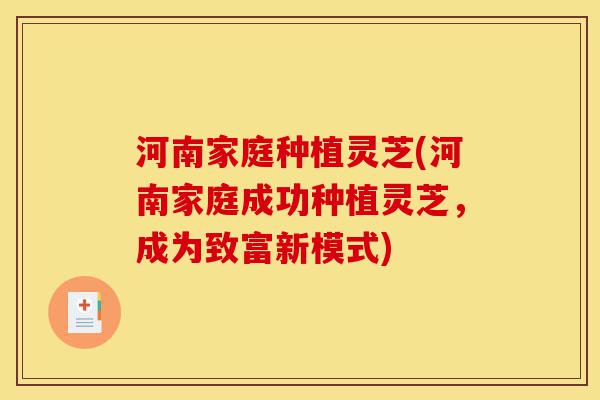 河南家庭种植灵芝(河南家庭成功种植灵芝,成为致富新模式)-第1张图片-灵芝之家 河南家庭种植灵芝(河南家庭成功种植灵芝,成为致富新模式)-第1张图片-灵芝之家