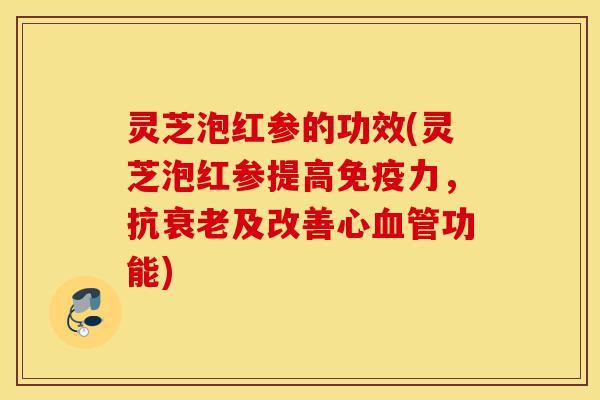 灵芝泡红参的功效(灵芝泡红参提高免疫力,抗衰老及改善心血管功能)-第1张图片-灵芝之家 灵芝泡红参的功效(灵芝泡红参提高免疫力,抗衰老及改善心血管功能)-第1张图片-灵芝之家