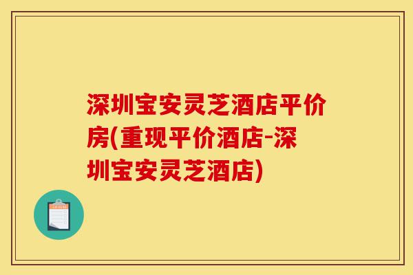 深圳宝安灵芝酒店平价房(重现平价酒店-深圳宝安灵芝酒店)-第1张图片-灵芝之家 深圳宝安灵芝酒店平价房(重现平价酒店-深圳宝安灵芝酒店)-第1张图片-灵芝之家