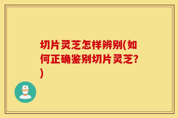 切片灵芝怎样辨别(如何正确鉴别切片灵芝?)-第1张图片-灵芝之家 切片灵芝怎样辨别(如何正确鉴别切片灵芝?)-第1张图片-灵芝之家