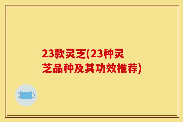 23款灵芝(23种灵芝品种及其功效推荐)-第1张图片-灵芝之家 23款灵芝(23种灵芝品种及其功效推荐)-第1张图片-灵芝之家