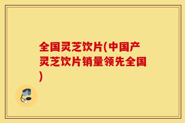 全国灵芝饮片(中国产灵芝饮片销量领先全国)-第1张图片-灵芝之家 全国灵芝饮片(中国产灵芝饮片销量领先全国)-第1张图片-灵芝之家