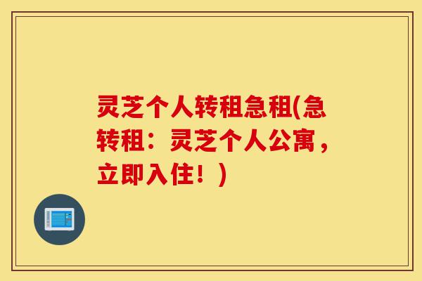 灵芝个人转租急租(急转租:灵芝个人公寓,立即入住!)-第1张图片-灵芝之家 灵芝个人转租急租(急转租:灵芝个人公寓,立即入住!)-第1张图片-灵芝之家