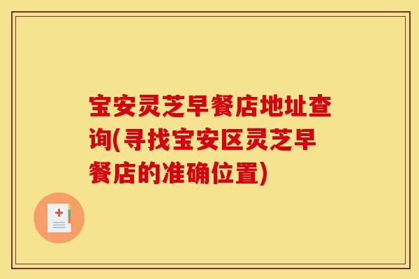 宝安灵芝早餐店地址查询(寻找宝安区灵芝早餐店的准确位置)-第1张图片-灵芝之家 宝安灵芝早餐店地址查询(寻找宝安区灵芝早餐店的准确位置)-第1张图片-灵芝之家